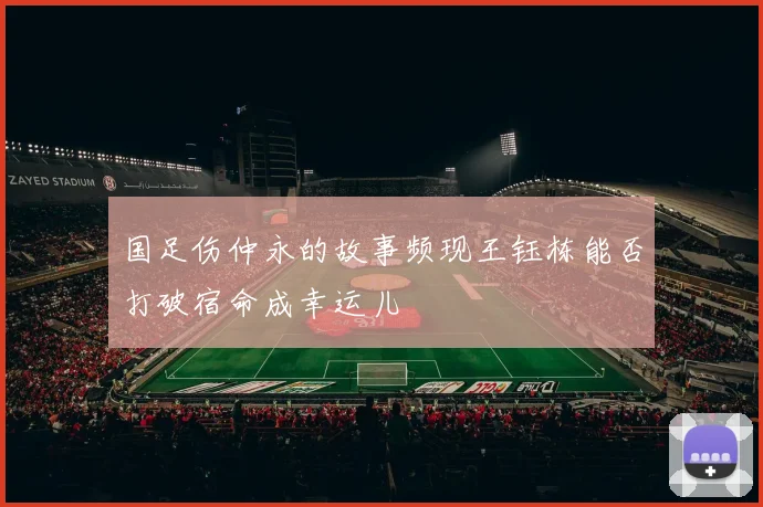 国足伤仲永的故事频现王钰栋能否打破宿命成幸运儿