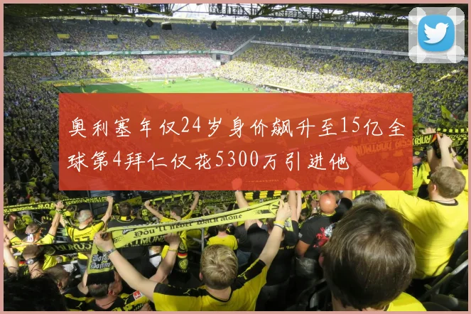 奥利塞年仅24岁身价飙升至15亿全球第4拜仁仅花5300万引进他