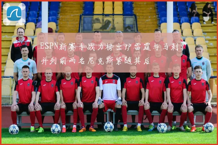 ESPN新赛季战力榜出炉雷霆与马刺并列前两名尼克斯紧随其后