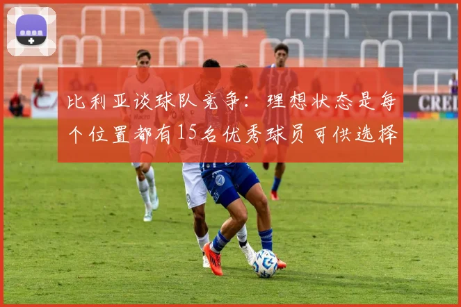 比利亚谈球队竞争：理想状态是每个位置都有15名优秀球员可供选择