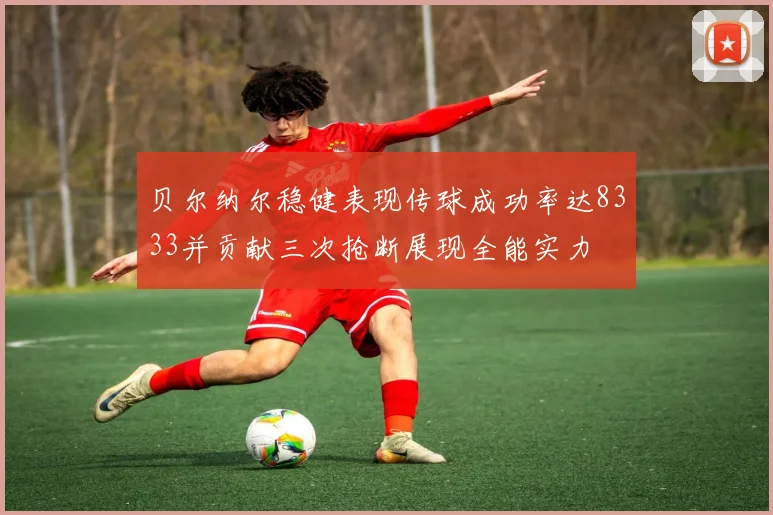 贝尔纳尔稳健表现传球成功率达8333并贡献三次抢断展现全能实力