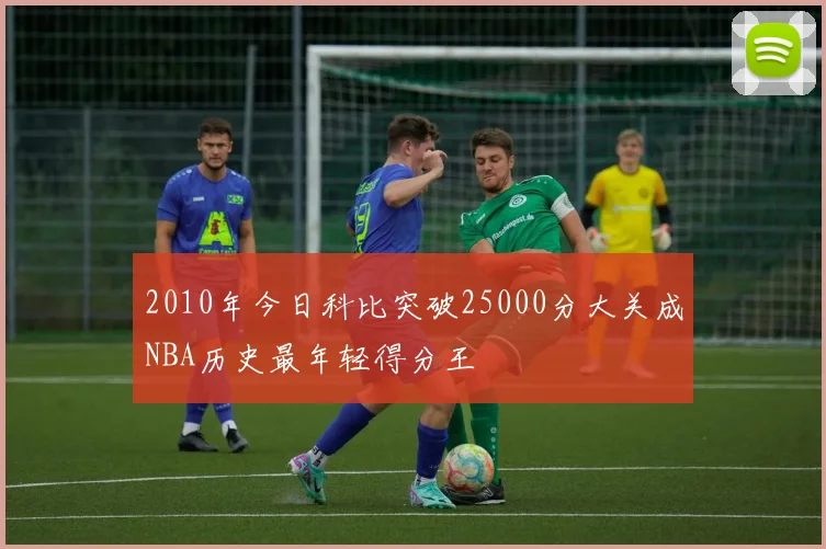 2010年今日科比突破25000分大关成NBA历史最年轻得分王