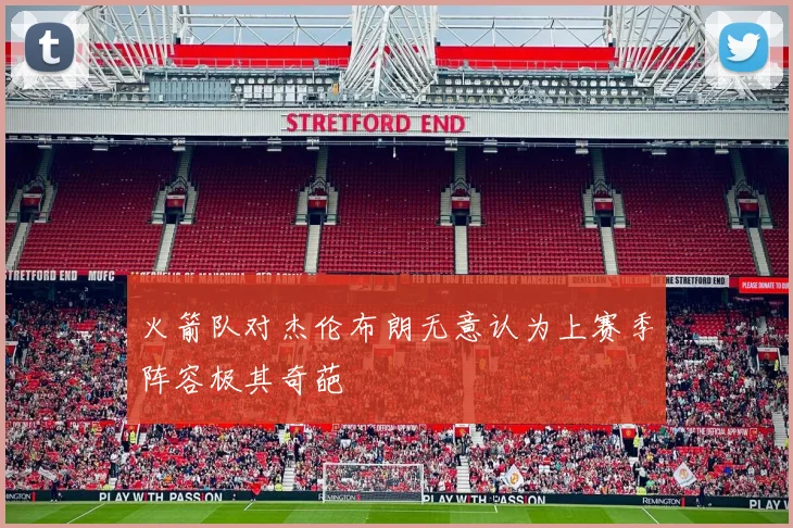 火箭队对杰伦布朗无意认为上赛季阵容极其奇葩