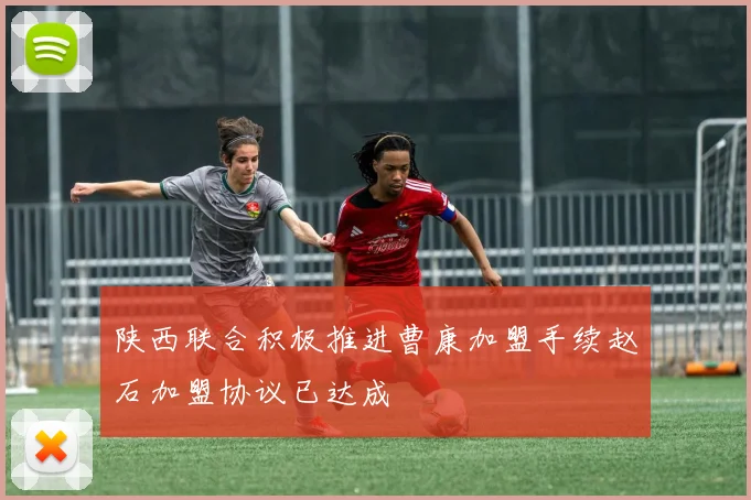 陕西联合积极推进曹康加盟手续赵石加盟协议已达成